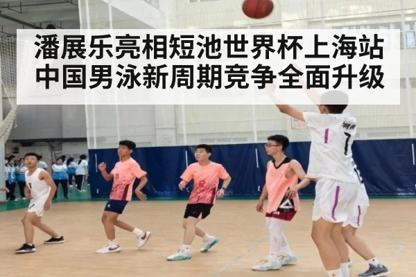 潘展乐亮相短池世界杯上海站 中国男泳新周期竞争全面升级