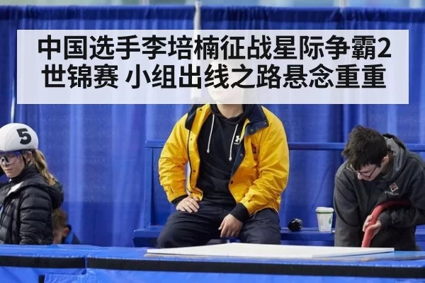 中国选手李培楠征战星际争霸2世锦赛 小组出线之路悬念重重